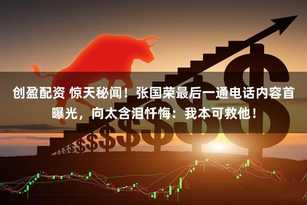 创盈配资 惊天秘闻！张国荣最后一通电话内容首曝光，向太含泪忏悔：我本可救他！