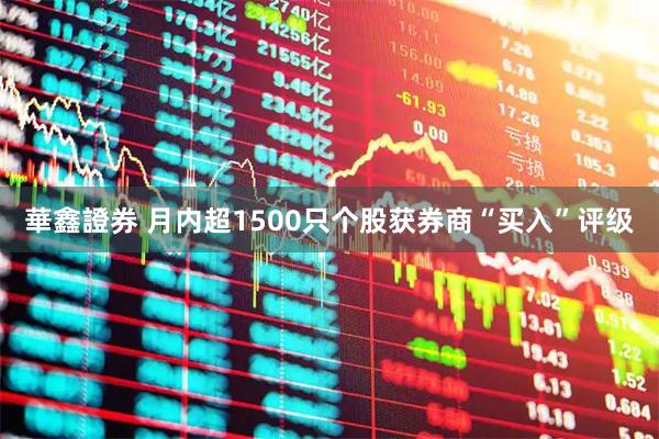 華鑫證券 月内超1500只个股获券商“买入”评级
