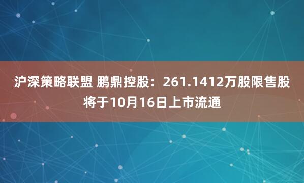 沪深策略联盟 鹏鼎控股：261.1412万股限售股将于10月16日上市流通