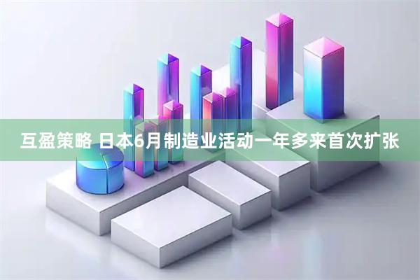 互盈策略 日本6月制造业活动一年多来首次扩张