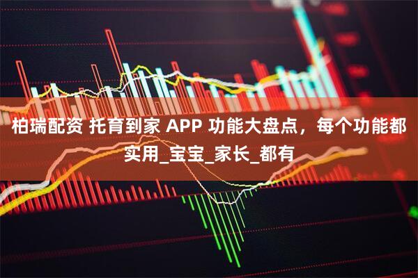 柏瑞配资 托育到家 APP 功能大盘点，每个功能都实用_宝宝_家长_都有