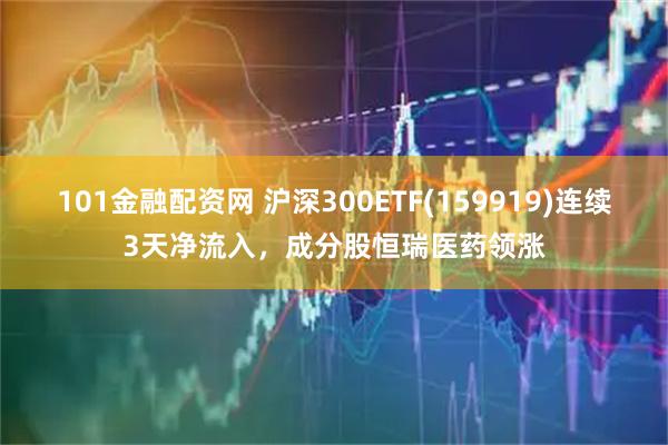 101金融配资网 沪深300ETF(159919)连续3天净流入，成分股恒瑞医药领涨