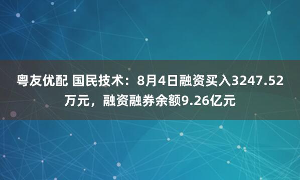 粤友优配 国民技术:8月4日融资买入3247.52万元,融资融券余额9.26亿元