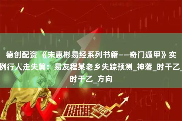 德创配资 《宋惠彬易经系列书籍——奇门遁甲》实战案例行人走失篇：易友程某老乡失踪预测_神落_时干乙_方向
