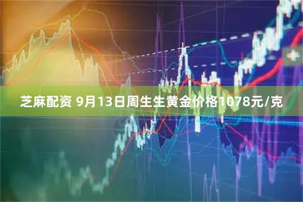 芝麻配资 9月13日周生生黄金价格1078元/克