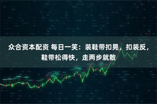 众合资本配资 每日一笑：装鞋带扣晃，扣装反，鞋带松得快，走两步就散